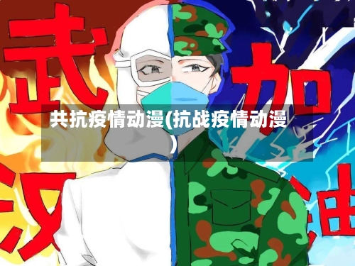 共抗疫情动漫(抗战疫情动漫)-第2张图片