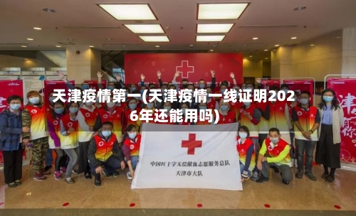 天津疫情第一(天津疫情一线证明2026年还能用吗)