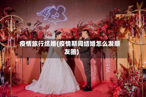 疫情旅行结婚(疫情期间结婚怎么发朋友圈)-第2张图片