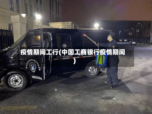 疫情期间工行(中国工商银行疫情期间)