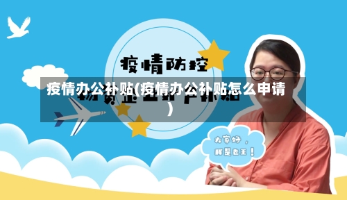 疫情办公补贴(疫情办公补贴怎么申请)