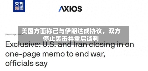 美国方面称已与伊朗达成协议，双方停止袭击并重启谈判-第2张图片