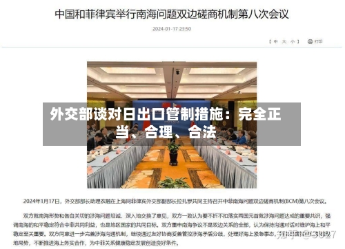 外交部谈对日出口管制措施：完全正当	、合理、合法-第2张图片