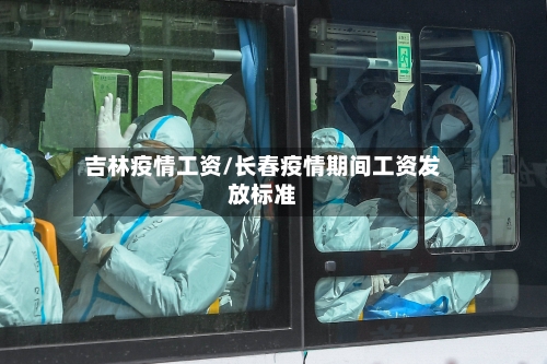 吉林疫情工资/长春疫情期间工资发放标准