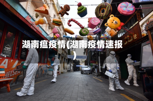 湖南瘟疫情(湖南疫情速报)
