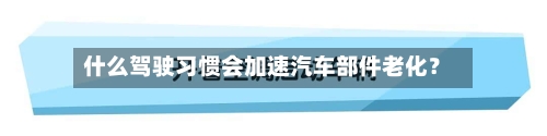 什么驾驶习惯会加速汽车部件老化？-第2张图片