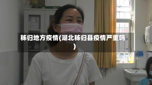 秭归地方疫情(湖北秭归县疫情严重吗)-第2张图片