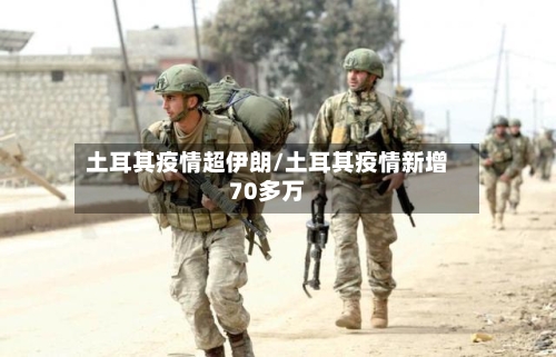 土耳其疫情超伊朗/土耳其疫情新增70多万-第3张图片