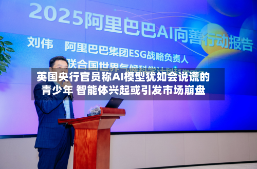 英国央行官员称AI模型犹如会说谎的青少年 智能体兴起或引发市场崩盘