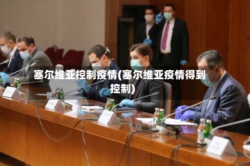 塞尔维亚控制疫情(塞尔维亚疫情得到控制)-第2张图片