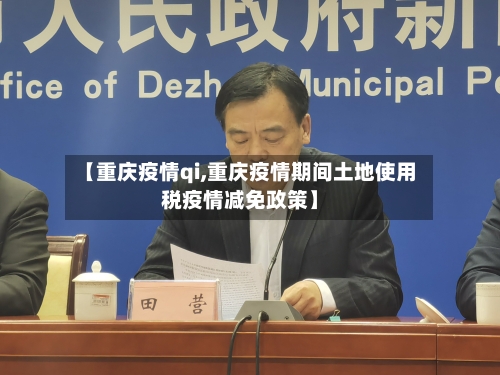 【重庆疫情qi,重庆疫情期间土地使用税疫情减免政策】