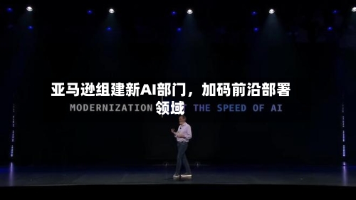 亚马逊组建新AI部门，加码前沿部署领域