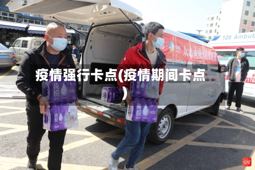 疫情强行卡点(疫情期间卡点)-第2张图片
