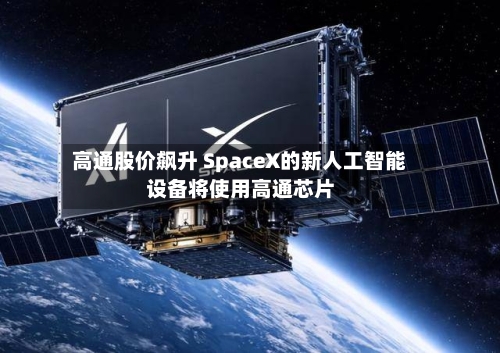 高通股价飙升 SpaceX的新人工智能设备将使用高通芯片