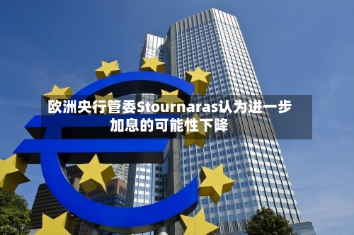 欧洲央行管委Stournaras认为进一步加息的可能性下降-第2张图片