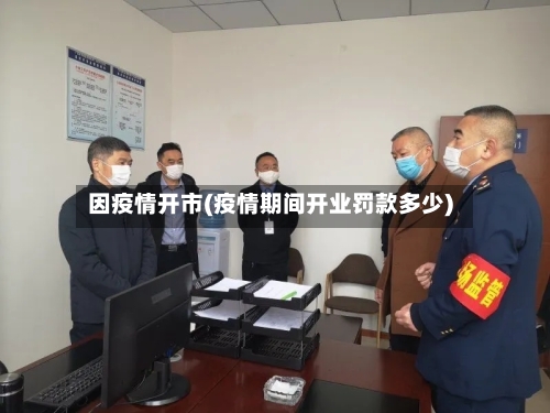 因疫情开市(疫情期间开业罚款多少)-第2张图片