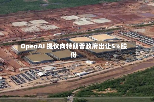OpenAI 提议向特朗普政府出让5%股份-第2张图片