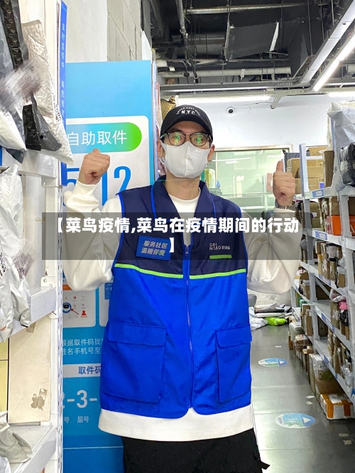 【菜鸟疫情,菜鸟在疫情期间的行动】-第2张图片