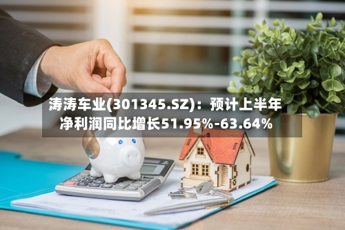 涛涛车业(301345.SZ):预计上半年净利润同比增长51.95%-63.64%-第2张图片