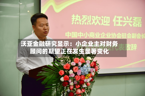 沃亚金融研究显示:小企业主对财务顾问的期望正在发生显著变化-第2张图片
