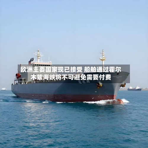 欧洲主要国家现已接受 船舶通过霍尔木兹海峡将不可避免需要付费