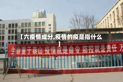 【六疫情成分,疫情的疫是指什么】-第2张图片