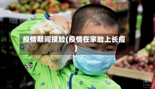 疫情期间摸脸(疫情在家脸上长痘)