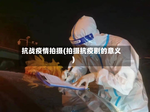 抗战疫情拍摄(拍摄抗疫剧的意义)