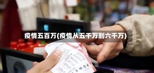 疫情五百万(疫情从五千万到六千万)