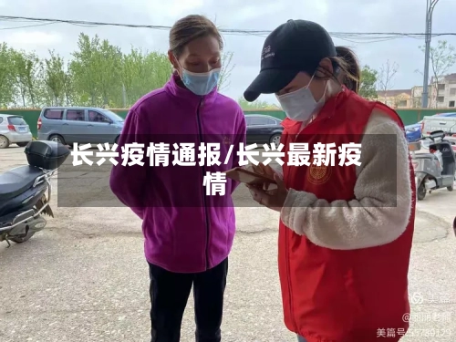 长兴疫情通报/长兴最新疫情