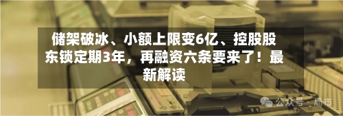 储架破冰、小额上限变6亿	、控股股东锁定期3年，再融资六条要来了！最新解读-第2张图片