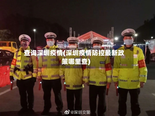 查询深圳疫情(深圳疫情防控最新政策哪里查)