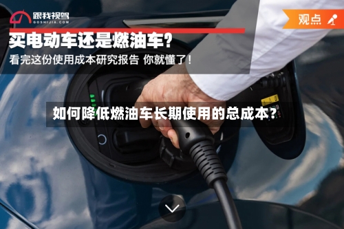 如何降低燃油车长期使用的总成本？