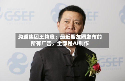 均瑶集团王均豪：最近朋友圈发布的所有广告，全部是AI制作-第3张图片