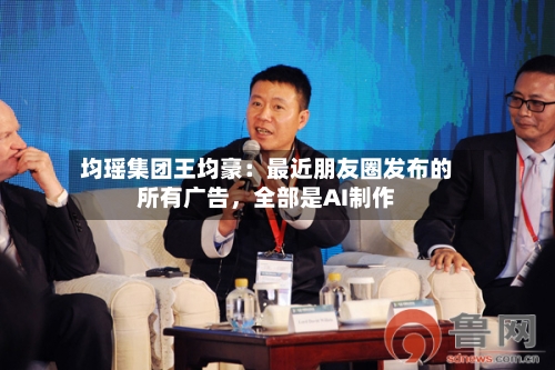 均瑶集团王均豪：最近朋友圈发布的所有广告，全部是AI制作-第2张图片