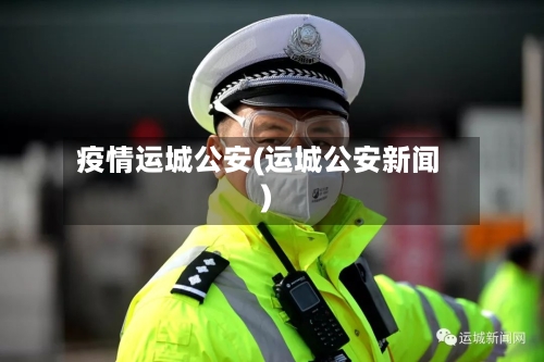 疫情运城公安(运城公安新闻)