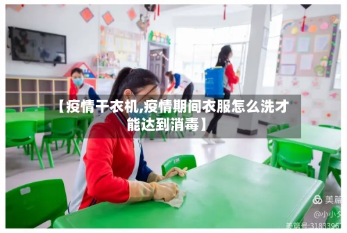 【疫情干衣机,疫情期间衣服怎么洗才能达到消毒】