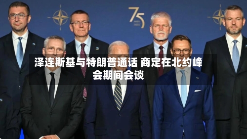 泽连斯基与特朗普通话 商定在北约峰会期间会谈-第3张图片