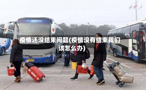疫情还没结束问题(疫情没有结束我们该怎么办)