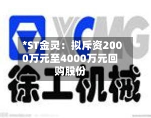 *ST金灵:拟斥资2000万元至4000万元回购股份-第2张图片
