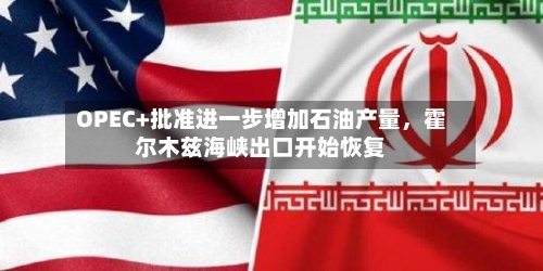 OPEC+批准进一步增加石油产量，霍尔木兹海峡出口开始恢复