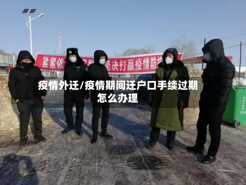 疫情外迁/疫情期间迁户口手续过期怎么办理-第3张图片