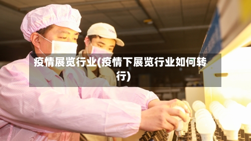 疫情展览行业(疫情下展览行业如何转行)