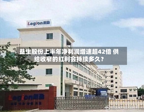 益生股份上半年净利润增速超42倍 供给收窄的红利会持续多久？-第3张图片