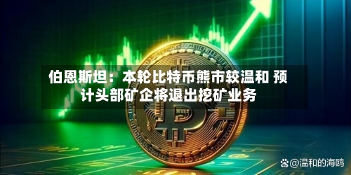 伯恩斯坦：本轮比特币熊市较温和 预计头部矿企将退出挖矿业务