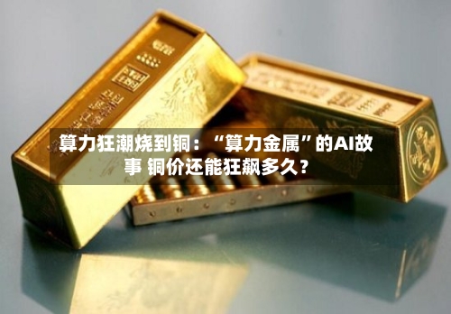 算力狂潮烧到铜：“算力金属	”的AI故事 铜价还能狂飙多久？-第2张图片
