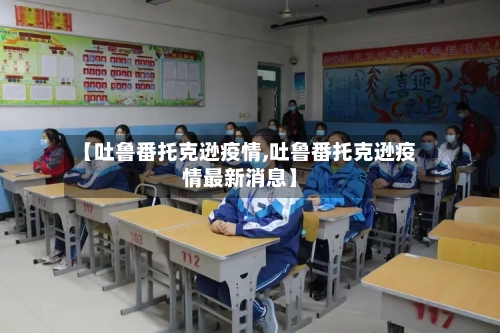 【吐鲁番托克逊疫情,吐鲁番托克逊疫情最新消息】
