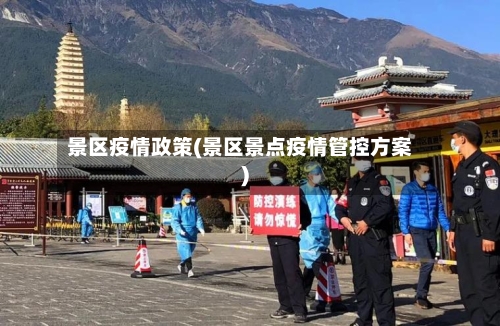 景区疫情政策(景区景点疫情管控方案)-第2张图片
