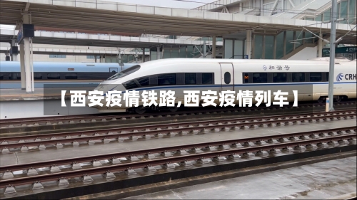 【西安疫情铁路,西安疫情列车】-第3张图片