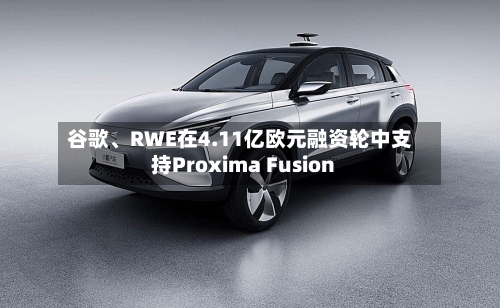 谷歌、RWE在4.11亿欧元融资轮中支持Proxima Fusion